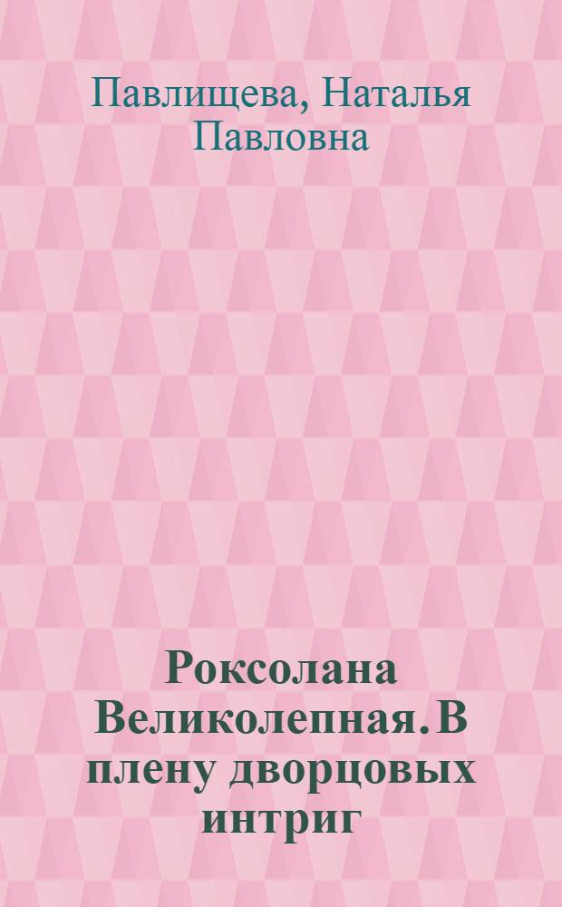 Роксолана Великолепная. В плену дворцовых интриг : 16+