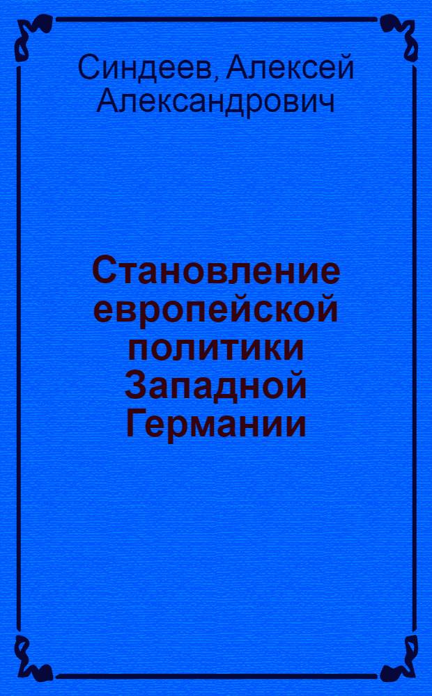 Становление европейской политики Западной Германии (1945-1958 гг.) : автореф. на соиск. уч. степ. д. ист. н. : специальность 07.00.03 <Всеобщая история соответствующего периода>