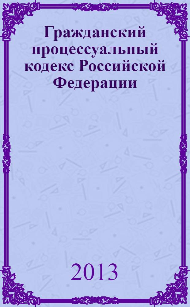 Гражданский процессуальный кодекс Российской Федерации : с комментариями к последним изменениям : от 14 ноября 2002 г. № 138-Ф3 : по состоянию на 25 ноября 2013 г. с учетом изменений и дополнений, внесенных следующими документами: Федеральный закон от 2 ноября 2013 г. № 294-Ф3 ... Федеральный закон от 30 июня 2003 г. № 86-Ф3