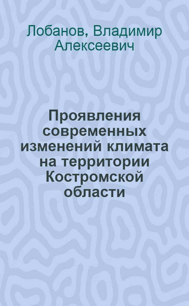 Проявления современных изменений климата на территории Костромской области : монография