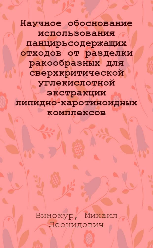Научное обоснование использования панцирьсодержащих отходов от разделки ракообразных для сверхкритической углекислотной экстракции липидно-каротиноидных комплексов : автореф. на соиск. уч. степ. к. т. н. : специальность 05.18.04 <Технология мясных, молочных и рыбных продуктов и холодильных производств>