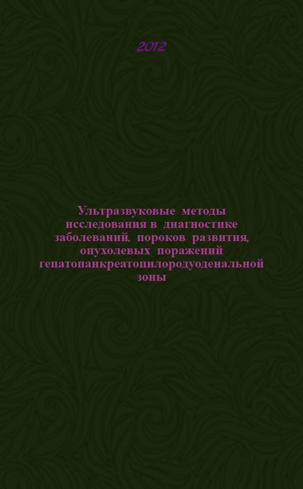 Ультразвуковые методы исследования в диагностике заболеваний, пороков развития, опухолевых поражений гепатопанкреатопилородуоденальной зоны : практическое руководство