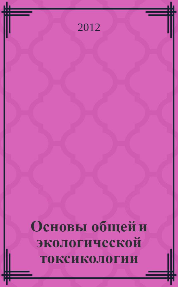 Основы общей и экологической токсикологии : учебное пособие : для студентов направления 28070062 "Техносферная безопасность" всех форм обучения
