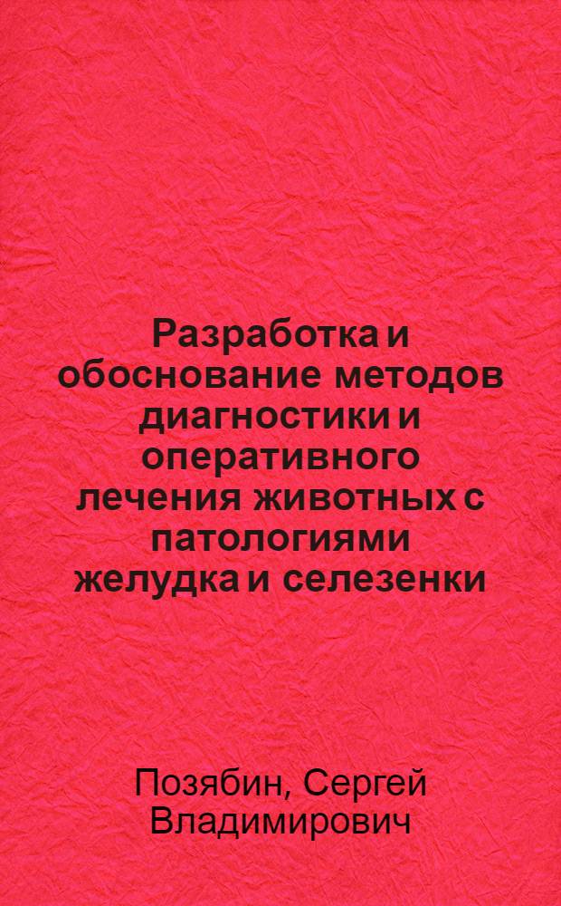 Разработка и обоснование методов диагностики и оперативного лечения животных с патологиями желудка и селезенки : автореф. на соиск. уч. степ. д. вет. н. : специальность 06.02.04 <Ветеринарная хирургия>