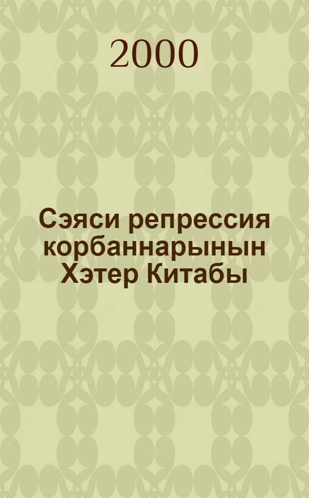 Сэяси репрессия корбаннарынын Хэтер Китабы = Книга Памяти жертв политических репрессий