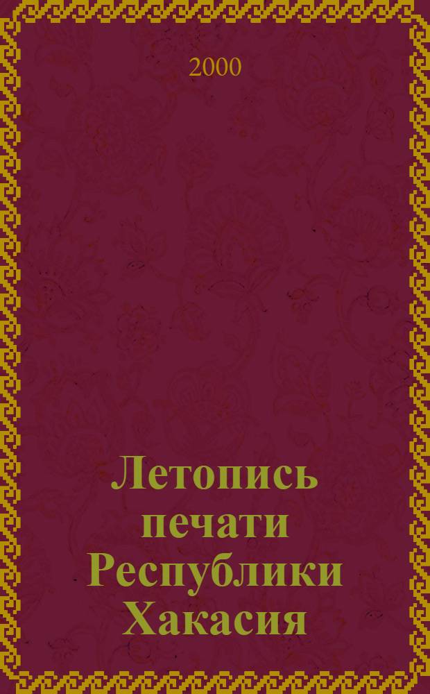 Летопись печати Республики Хакасия = Хакас республиказынын печать летопизi : гос.библиогр.указ