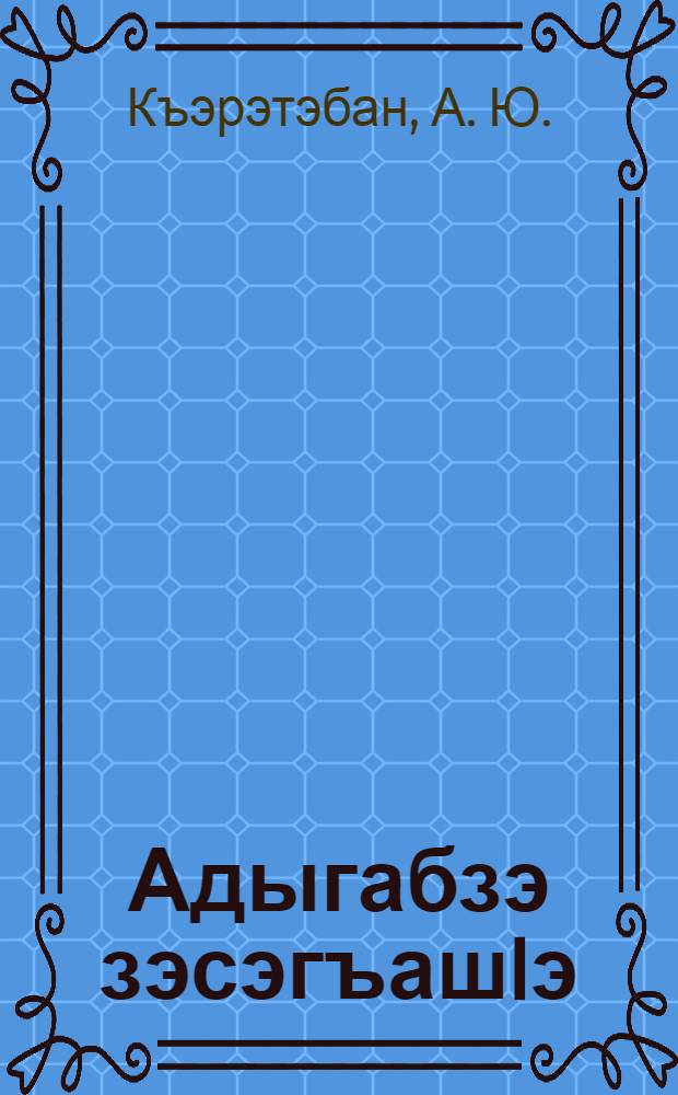 Адыгабзэ зэсэгъашIэ : яплIэнэрэ ильэс еджэгъу = Изучаю адыгейский язык
