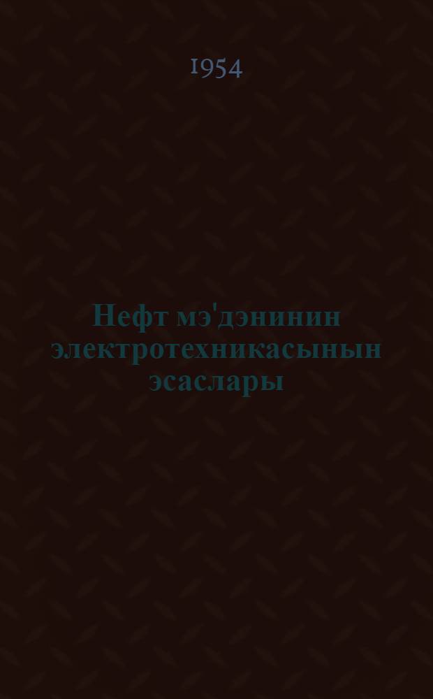 Нефт мэ'дэнинин электротехникасынын эсаслары = Основы нефтепромысловой электротехники