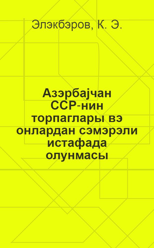 Азэрбаjчан ССР-нин торпаглары вэ онлардан сэмэрэли истафада олунмасы = Почвы Азербайджанской ССР и их рациональное использование