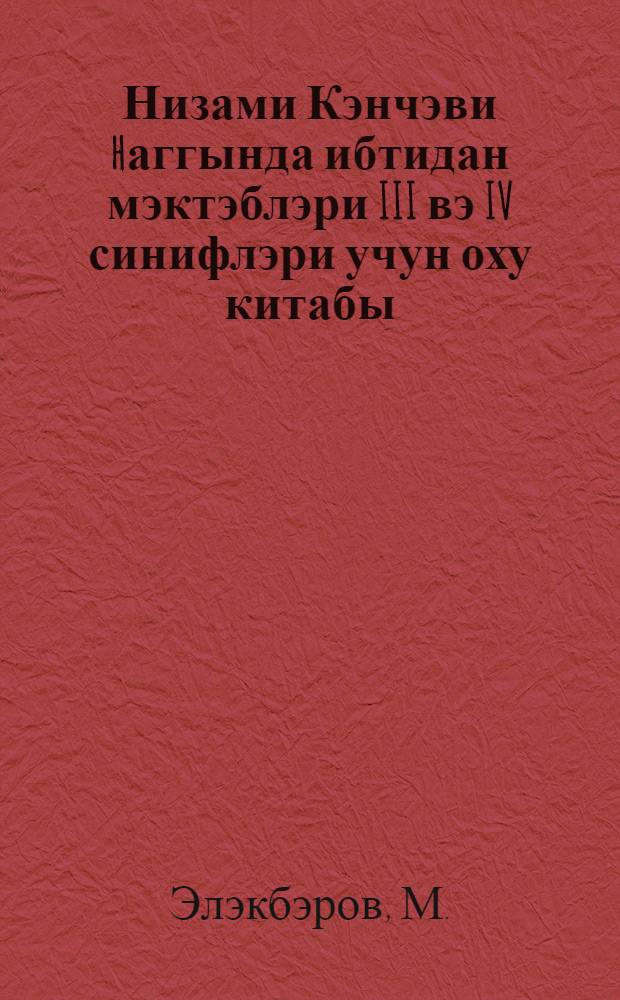 Низами Кэнчэви hаггында ибтидан мэктэблэри III вэ IV синифлэри учун оху китабы = Книга для чтения по Низами Гянджеви
