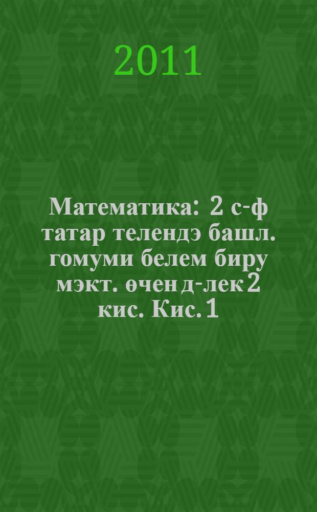 Математика : 2 с-ф татар телендэ башл. гомуми белем биру мэкт. өчен д-лек 2 кис. Кис. 1