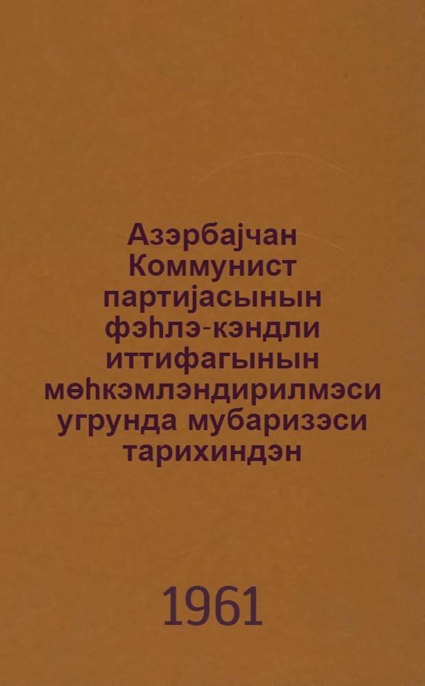 Азэрбаjчан Коммунист партиjасынын фэhлэ-кэндли иттифагынын мөhкэмлэндирилмэси угрунда мубаризэси тарихиндэн = Из истории борьбы Коммунистической партии Азербайджана за укрепление рабоче-крестьянского союза
