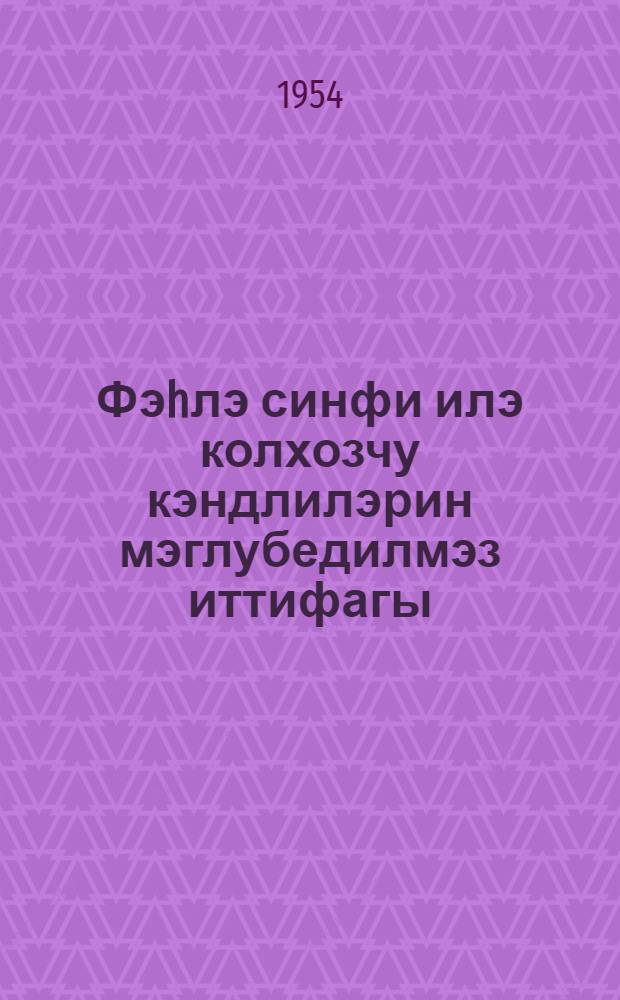 Фэhлэ синфи илэ колхозчу кэндлилэрин мэглубедилмэз иттифагы = Незыблемый союз рабочих и колхозного крестьянства