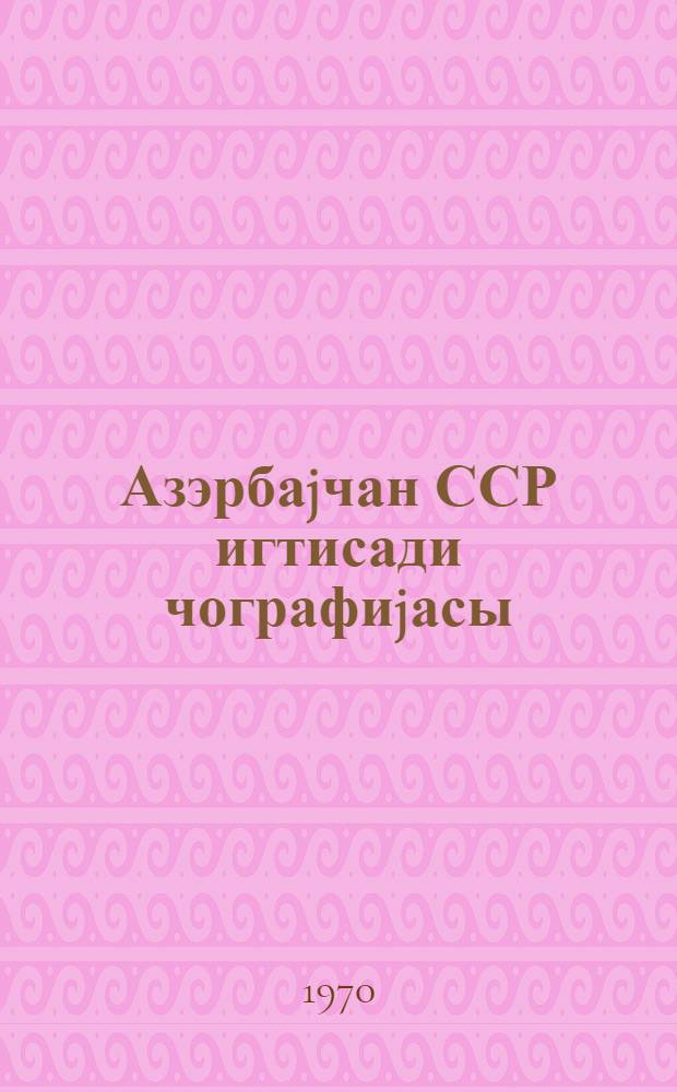 Азэрбаjчан ССР игтисади чографиjасы : 8-чи синиф учун дэрслик = Экономическая география Азербайджанской ССР