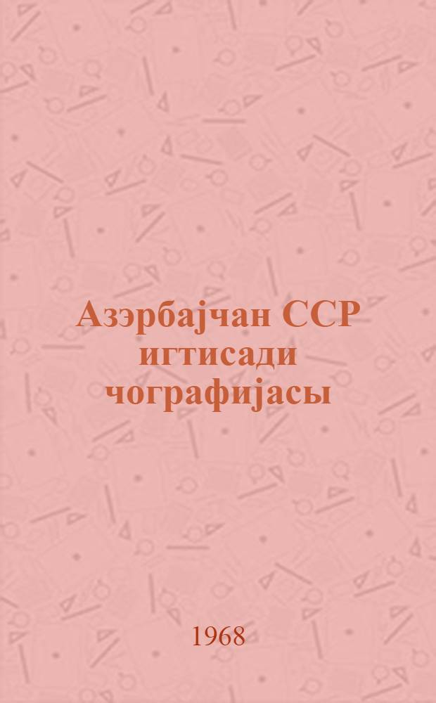 Азэрбаjчан ССР игтисади чографиjасы : 8-чи синиф учун дэрслик = Экономическая география Азербайджанской ССР