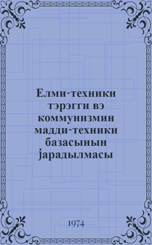 Елми-техники тэрэгги вэ коммунизмин мадди-техники базасынын jарадылмасы : муhазирэчиjэ көмэк = Научно-технический прогресс и создание материально-технической базы коммунизма