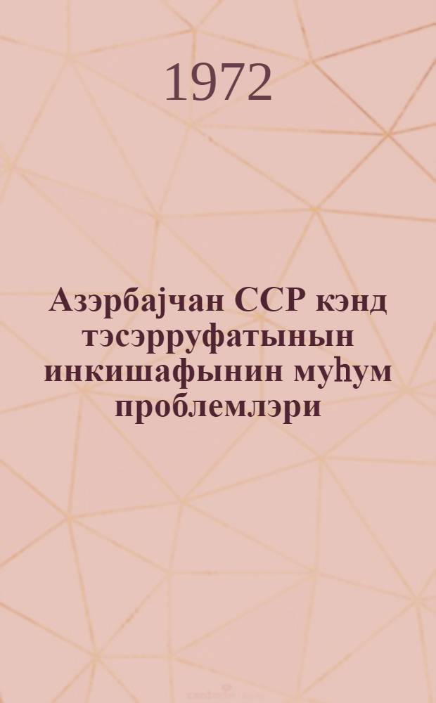 Азэрбаjчан ССР кэнд тэсэрруфатынын инкишафынин муhум проблемлэри = Важнейшие проблемы развития сельского хозяйства Азербайджанской ССР