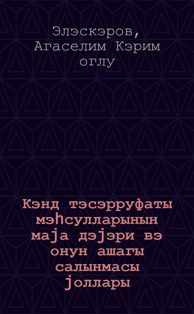 Кэнд тэсэрруфаты мэhсулларынын маjа дэjэри вэ онун ашагы салынмасы jоллары : китабча кэнд тэсэрруфаты мутэхэссислэри вэ колхозчулар учун бурахылмышдыр = Себестоимость сельхозпродуктов и пути ее снижения