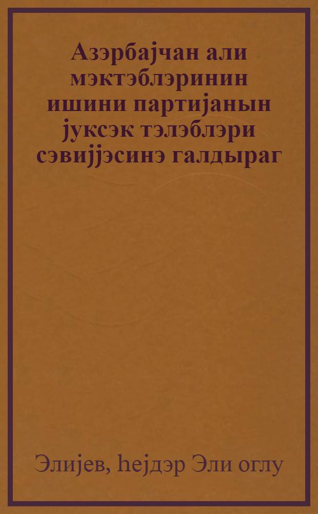Азэрбаjчан али мэктэблэринин ишини партиjанын jуксэк тэлэблэри сэвиjjэсинэ галдыраг : али мэктэб ишчилэринин республика мушавирэсиндэ нитг 28 маj 1980-чи ил = Работу высшей школы Азербайджана уровень высоких требований партии