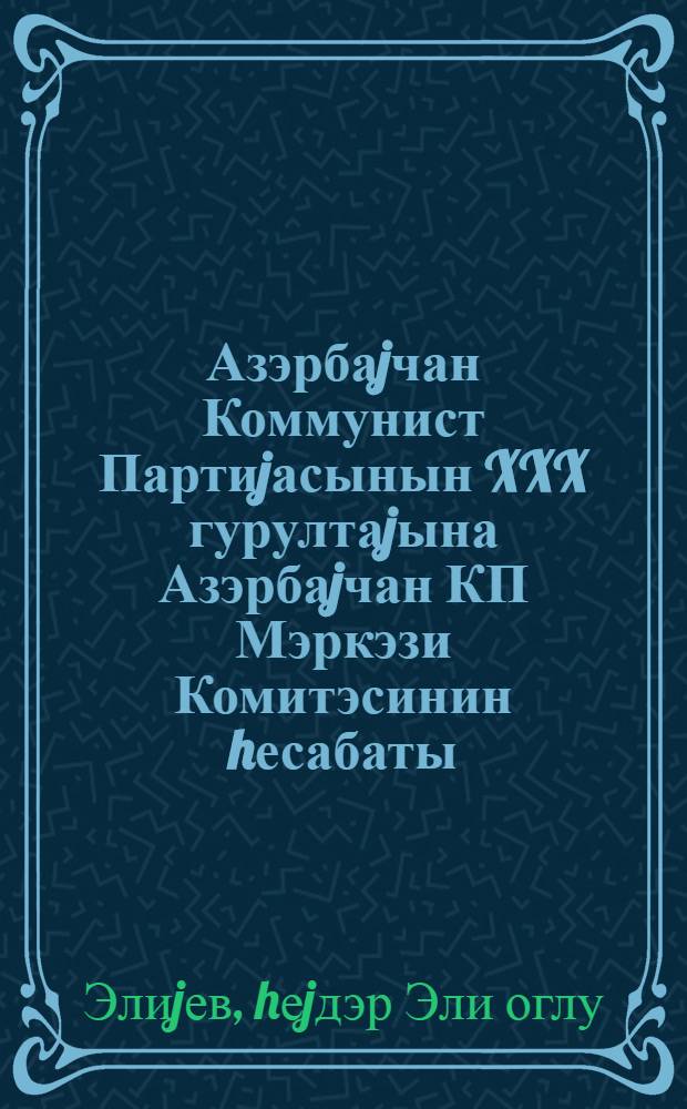 Азэрбаjчан Коммунист Партиjасынын XXX гурултаjына Азэрбаjчан КП Мэркэзи Комитэсинин hесабаты : мэ'рузэ 28 jанв = Отчет Центрального Комитета КП Азербайджана XXX съезду Коммунистической партии Азербайджана