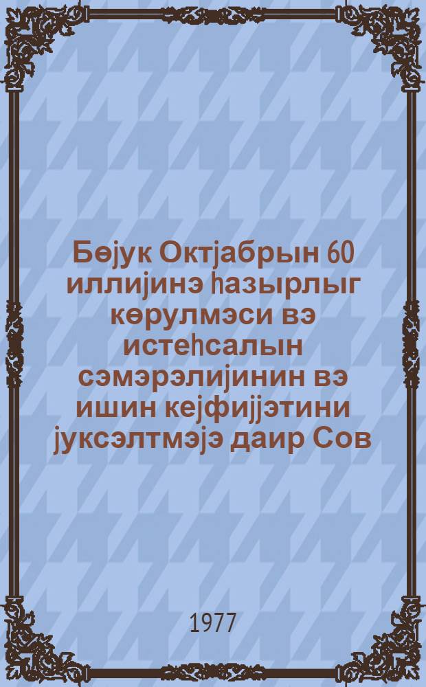 Бөjук Октjабрын 60 иллиjинэ hазырлыг көрулмэси вэ истеhсалын сэмэрэлиjинин вэ ишин кеjфиjjэтини jуксэлтмэjэ даир Сов. ИКП XXV гурултаjы гэрарларынын республика партиjа тэшкилаты тэрэфиндэн jеринэ jетирилмэси hаггында : Аз. КП МК пленумунда мэ'рузэ 20 апр. 1977-чи ил = О подготовке к 60-летию Великого Октября и выполнении партийной организацией республики решений XXV cъезда КПСС о повышении эффективности производства и качества работы