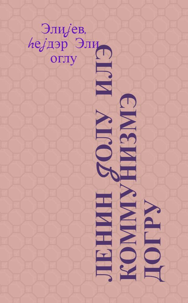 Ленин jолу илэ коммунизмэ догру : республика партиjа фэаллары jыгынчагында мэ'рузэ 17 окт. 1977 -чи ил = Ленинским курсом - к коммунизму