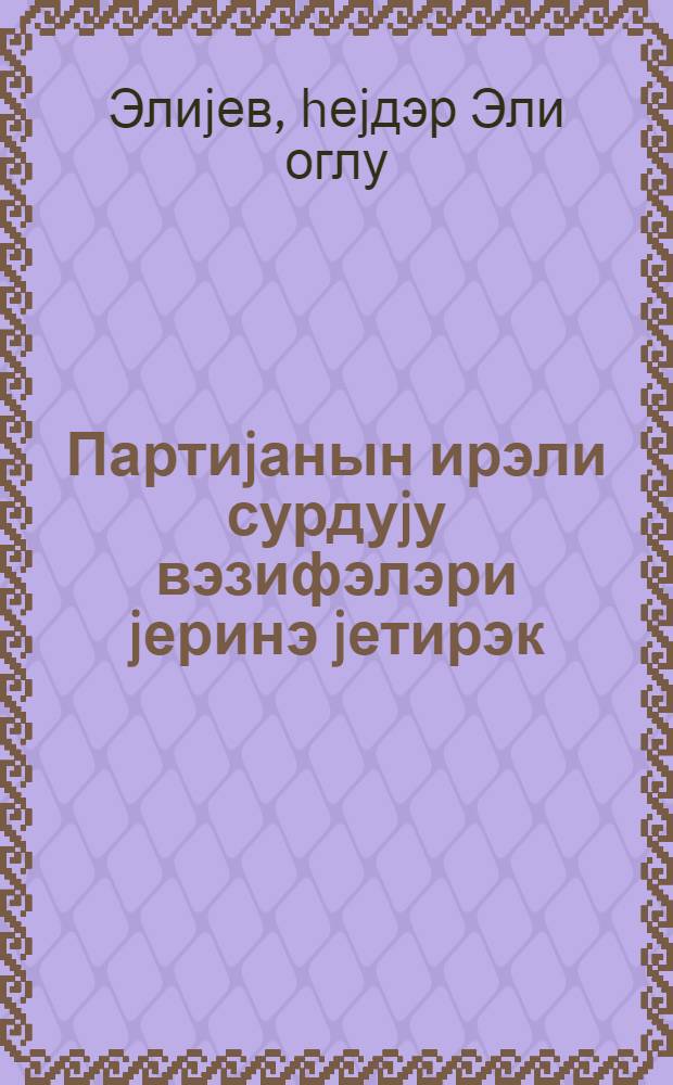 Партиjанын ирэли сурдуjу вэзифэлэри jеринэ jетирэк : 43-чу Бакы шэhэр партиjа конфрансында нитг 24 jанвар 1979-чу ил = По-боевому выполнять задачи выдвинутые партией