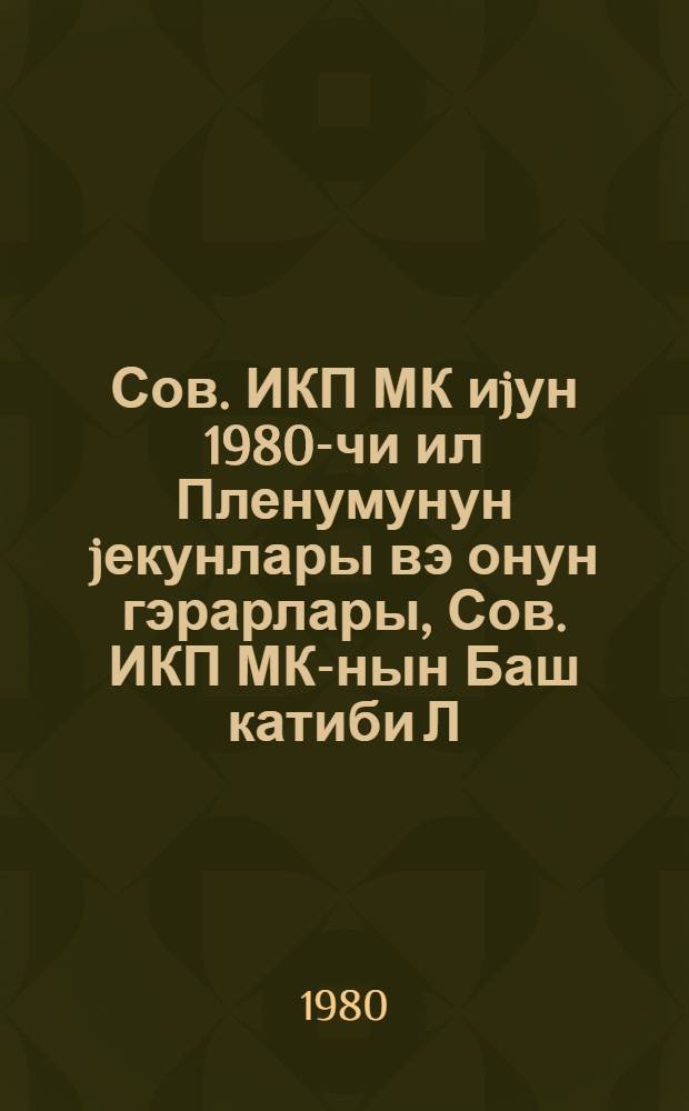 Сов. ИКП МК иjун 1980-чи ил Пленумунун jекунлары вэ онун гэрарлары, Сов. ИКП МК-нын Баш катиби Л. И. Брежнев jол. көстэришлэрини jеринэ jетирмэк вэ Сов. ИКП XXVI гурултаjыны лэjагэтлэ гаршыламаг саhэсиндэ Азэрбаjчан партиjа тэшкилатынын вэзифэлэри hаггында : респ. партиjа фэаллары jыгынчагында мэ'рузэ 11 иjул 1980-чи ил респ. партиjа фэаллары jыгынчагынын гэрары = Об итогах июньского (1980 г.) Пленума ЦК КПСС и задачах Партийной организации Азербайджана по выполнению его решений, указаний Генерального Секретаря ЦК КПСС тов. Л. И. Брежнева и достойной встрече XXVI съезда КПСС
