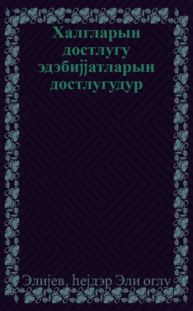 Халгларын достлугу эдэбиjjатларын достлугудур : jазычыларын Умумиттифаг jарадычылыг конфрансында мэ'рузэ 27 октябр 1980-чи ил : халгларын достлугуну вэ гардашлыгыны илhамла тэрэннум етмэли : jазычыларын Умумиттифаг jарадычылыг конфрансы мунасибэти илэ гэбулда чыхыш 1 ноjабр 1980-чи ил = Дружба народов - дружба литератур