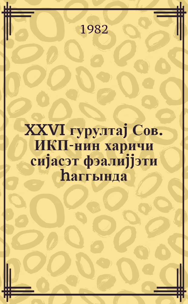 XXVI гурултаj Сов. ИКП-нин харичи сиjасэт фэалиjjэти hаггында : муhазиричиjэ көмэк = XXVI съезд КПСС о внешнеполитической деятельности КПСС