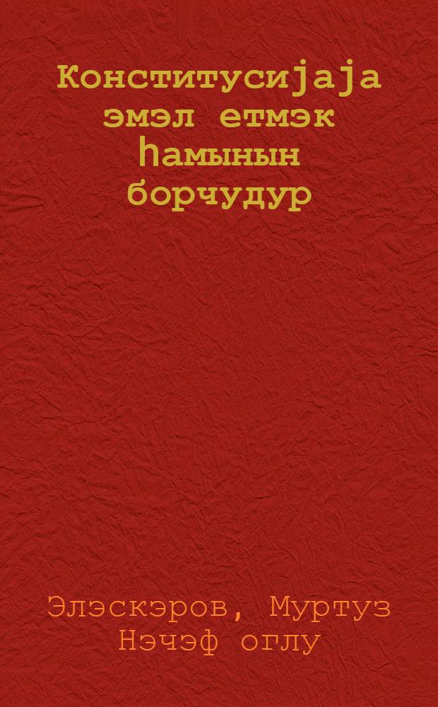 Конститусиjаjа эмэл етмэк hамынын борчудур = Соблюдение Конституции - обязанность каждого