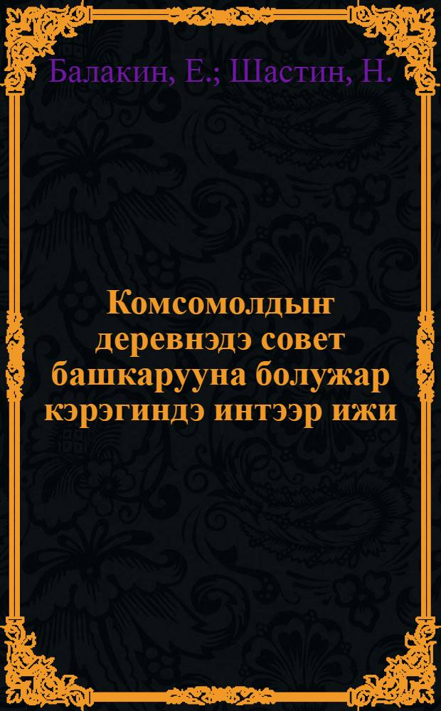Комсомолдыҥ деревнэдэ совет башкарууна болужар кэрэгиндэ интээр ижи = [Комсомол и советское строительство в деревне]