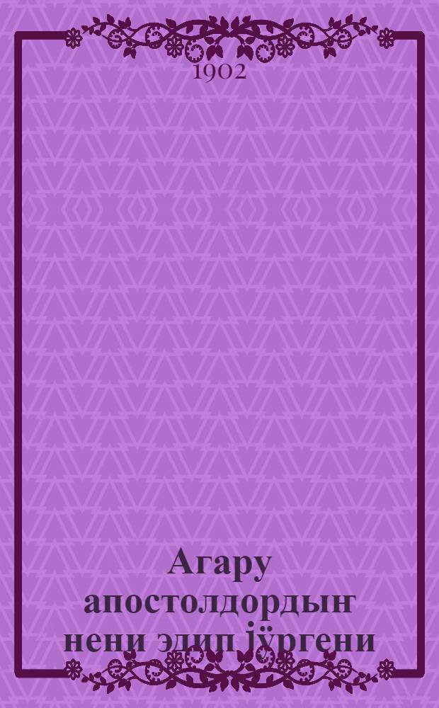 Агару апостолдордыҥ нени эдип jӱргени = Деяния святых апостолов на языке алтайских инородцев