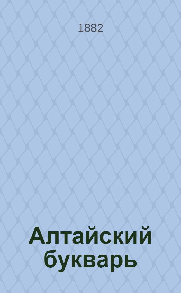 Алтайский букварь = Алтай кiжiлер балдарын бiчiке ӱредерге азбука