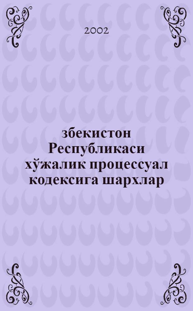 Ўзбекистон Республикаси хўжалик процессуал кодексига шархлар = [Хозяйственно-процессуалный кодекс Узбекстана