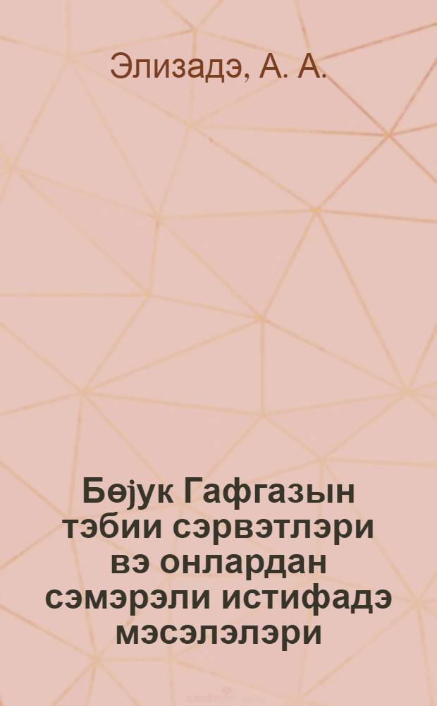 Бөjук Гафгазын тэбии сэрвэтлэри вэ онлардан сэмэрэли истифадэ мэсэлэлэри : муhазирэчиjэ көмэк = Природные богатства Большого Кавказа и вопросы эффективного использования
