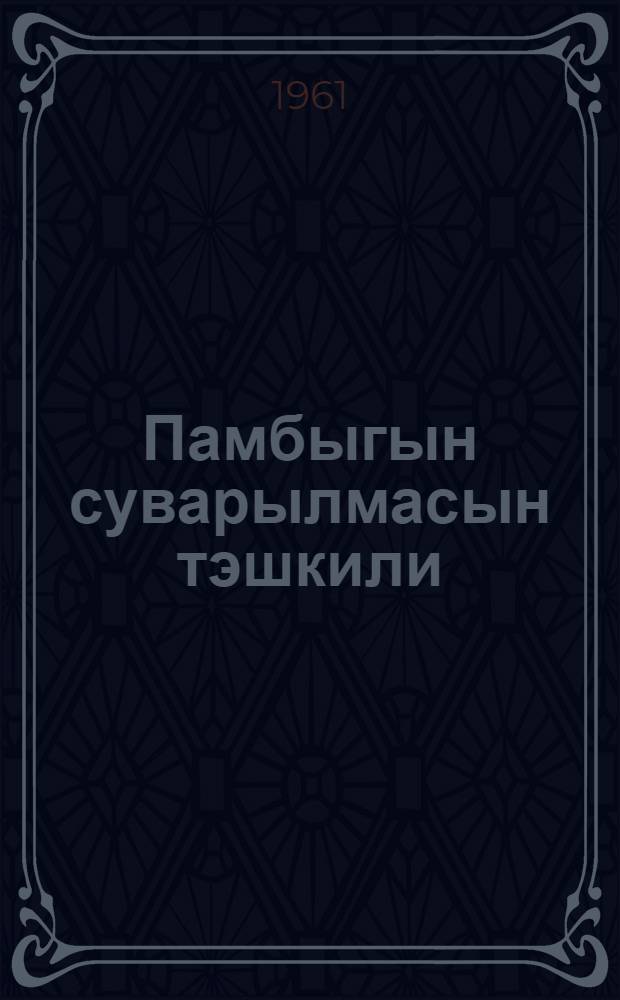 Памбыгын суварылмасын тэшкили : (Нахчыван МССР сучуларынын тэчрубэсиндэн) = Организация полива хлопчатника
