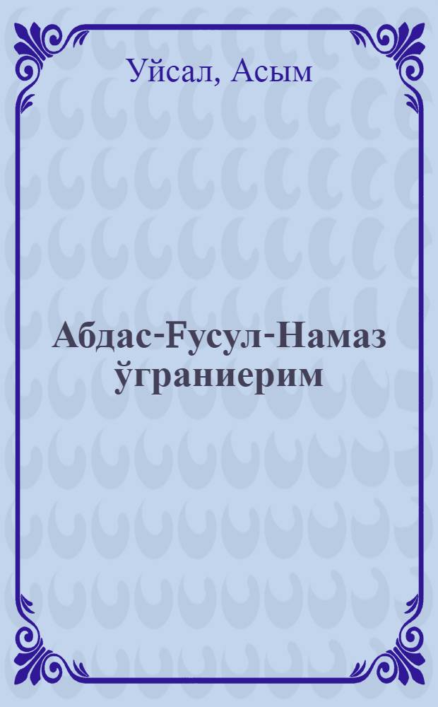 Абдас-Fусул-Намаз ўграниерим : хам чожухлар, хам да бўюклар учун = [Учусь намазу, омовение]