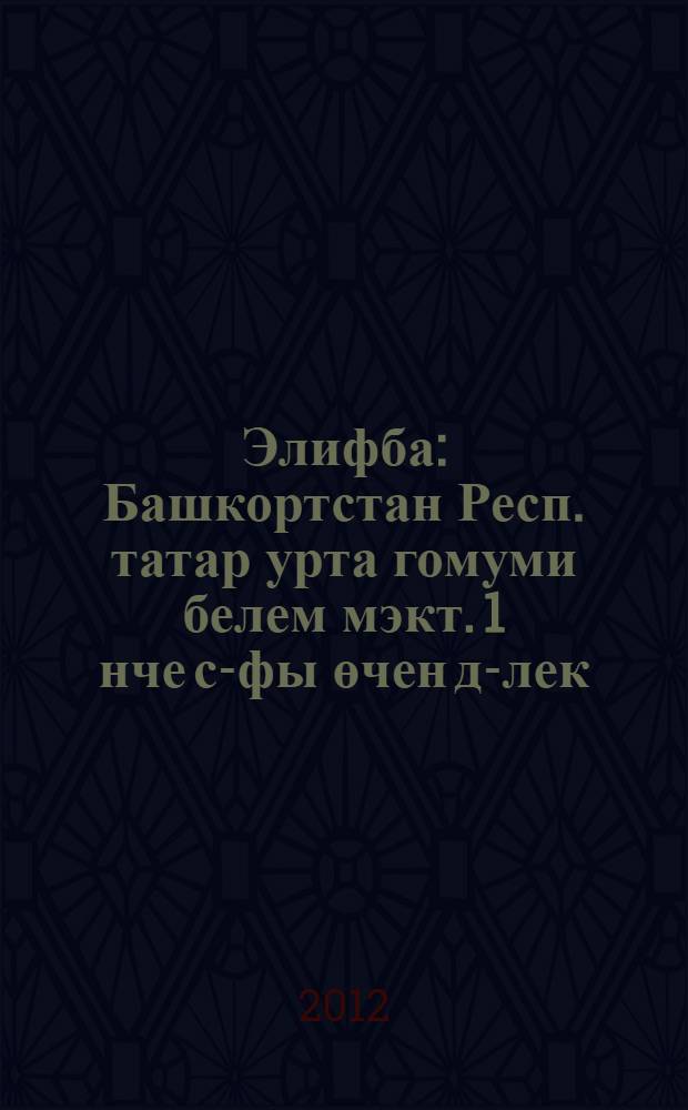Элифба : Башкортстан Респ. татар урта гомуми белем мэкт. 1 нче с-фы өчен д-лек = Алифба