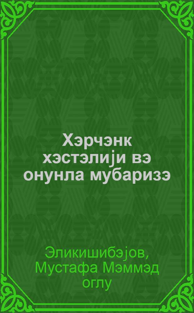 Хэрчэнк хэстэлиjи вэ онунла мубаризэ = Рак и борьба с ним