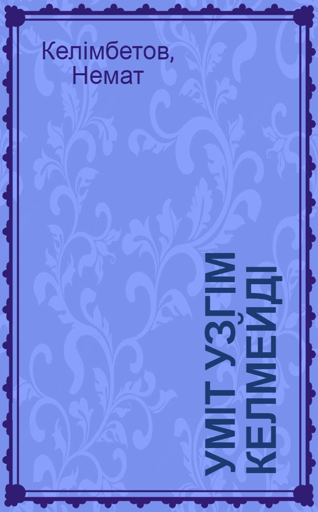 Умiт узгiм келмейдi : хикаят-монолог, эссе = [Не могу не надеяться]