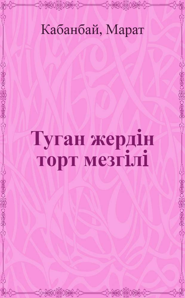 Туган жердiн торт мезгiлi : хикаяттар мен энгiмелер : балалар жэне жастар эдебиет = [Четыре времени года родной земли]