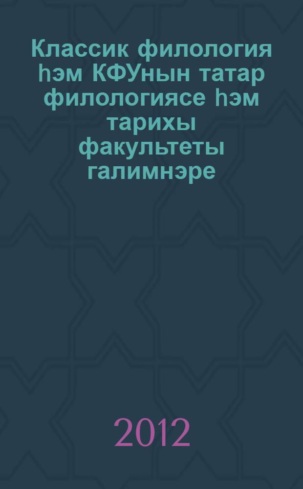 Классик филология hэм КФУнын татар филологиясе hэм тарихы факультеты галимнэре : төбэкара фэн.-гам. конф. материаллары : (Казан, 2011 ел, 18 март) = Классическая филология и ученые факультета татарской филологии и истории Казанского федерального университета