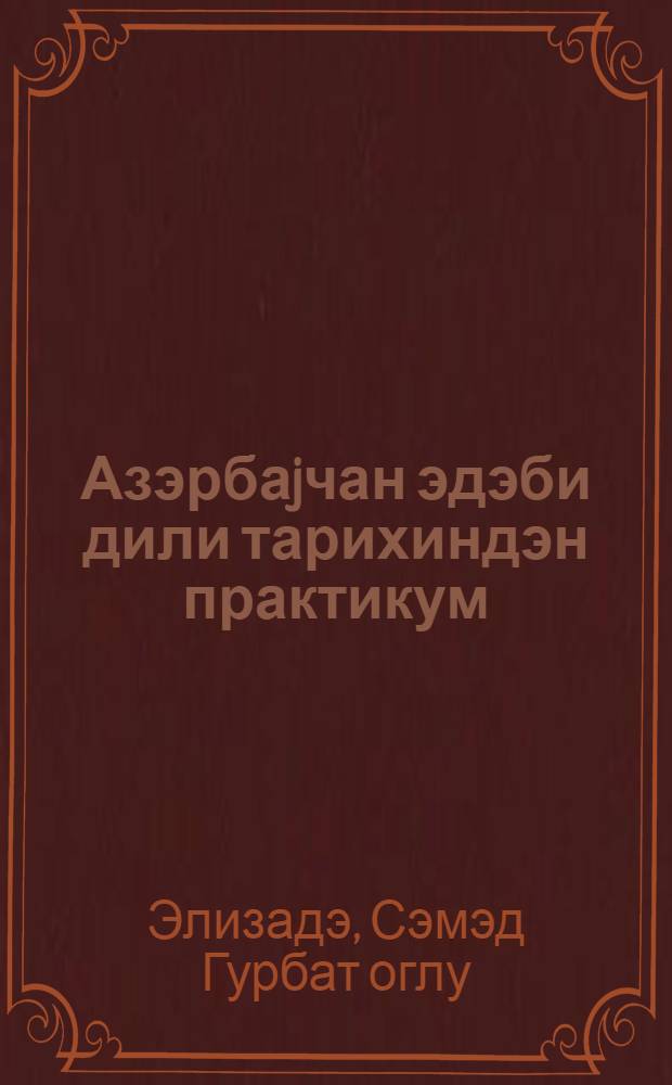 Азэрбаjчан эдэби дили тарихиндэн практикум : (М. Физулинин ше'р дили: мэтнлэр, лугэт, шэрhлэр) : дэрс вэсаити = Практикум по истории азербайджанского литературного языка