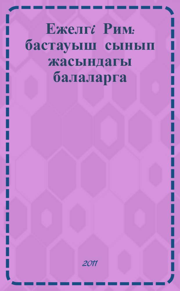 Ежелгi Рим : бастауыш сынып жасындагы балаларга = [Древний Рим