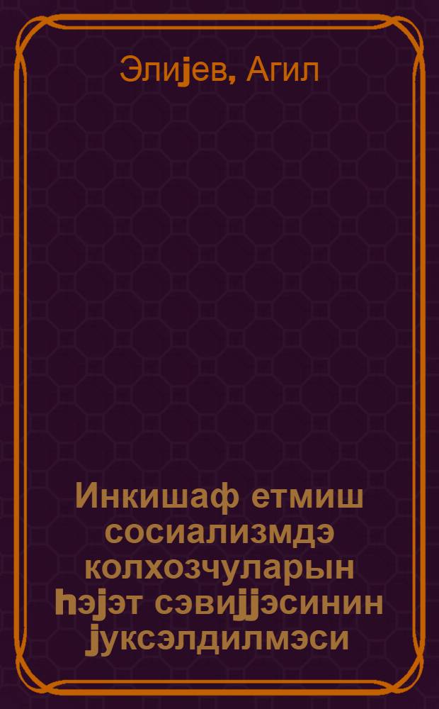 Инкишаф етмиш сосиализмдэ колхозчуларын hэjэт сэвиjjэсинин jуксэлдилмэси = Проблемы повышения уровня жизни колхозников при развитом социализме