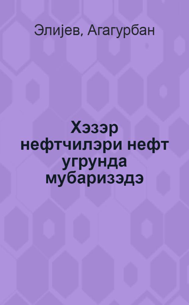 Хэзэр нефтчилэри нефт угрунда мубаризэдэ = Нефтяники Каспия в борьбе за нефть