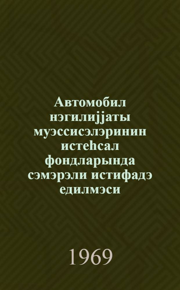 Автомобил нэгилиjjаты муэссисэлэринин истеhсал фондларында сэмэрэли истифадэ едилмэси = Эфективное использование производственных фондов автотранспортных предприятий