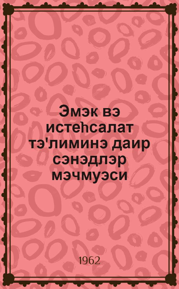 Эмэк вэ истеhсалат тэ'лиминэ даир сэнэдлэр мэчмуэси = Сборник документов по трудовому и производственному обучению