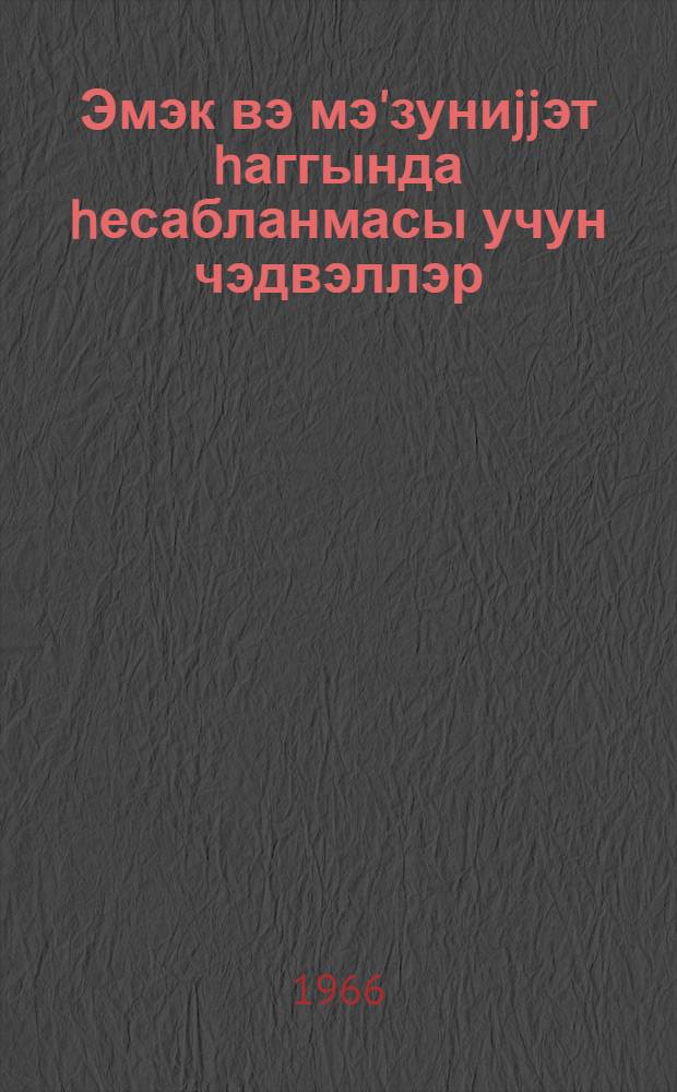 Эмэк вэ мэ'зуниjjэт hаггында hесабланмасы учун чэдвэллэр : (hесаб-малиjjэ ишчилэри учун практики вэсаит) = Расчетные таблицы для исчисления отпускной и заработной платы